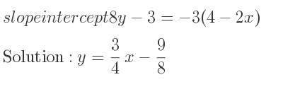 The slope intercept of 8y-3=-3(4-2x) is y= 3/4 x-9/8